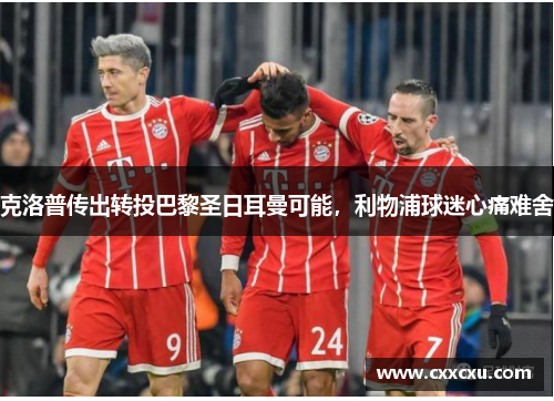 克洛普传出转投巴黎圣日耳曼可能，利物浦球迷心痛难舍